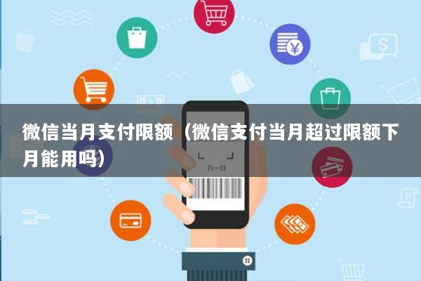 微信当月支付限额（微信支付当月超过限额下月能用吗）